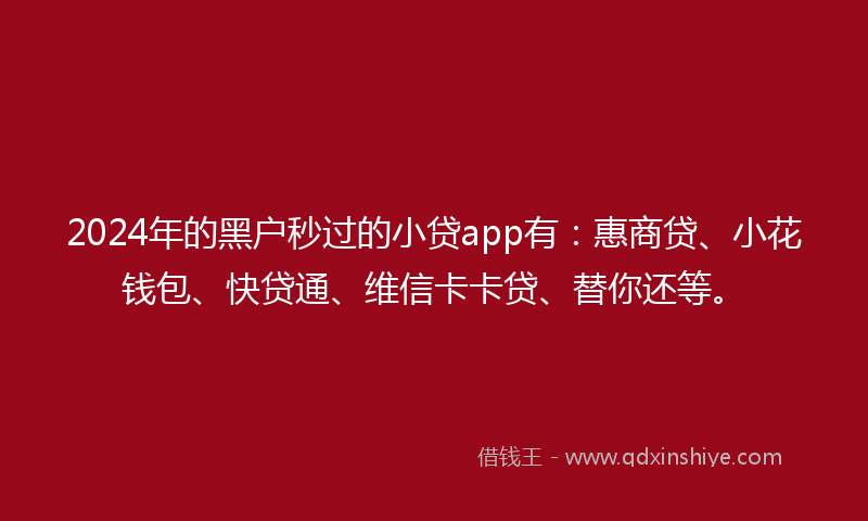 2024年的黑户秒过的小贷app有：惠商贷、小花钱包、快贷通、维信卡卡贷、替你还等。