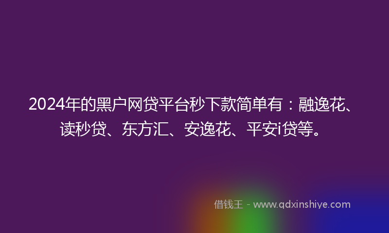 2024年的黑户网贷平台秒下款简单有：融逸花、读秒贷、东方汇、安逸花、平安i贷等。