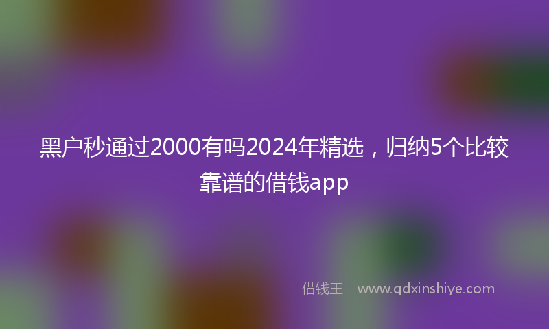 黑户秒通过2000有吗2024年精选，归纳5个比较靠谱的借钱app
