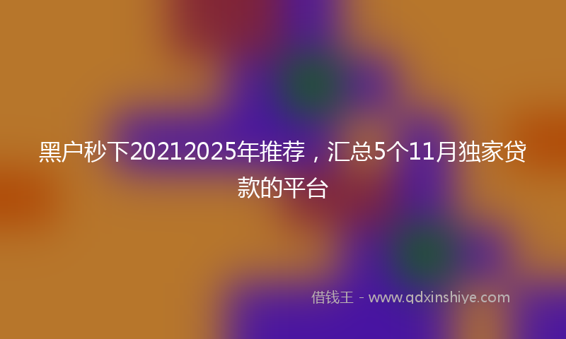 黑户秒下20212025年推荐，汇总5个11月独家贷款的平台