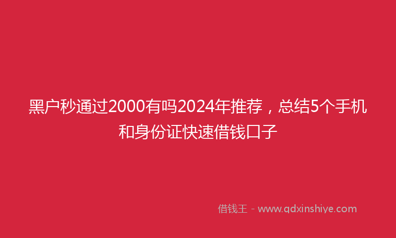 黑户秒通过2000有吗2024年推荐，总结5个手机和身份证快速借钱口子