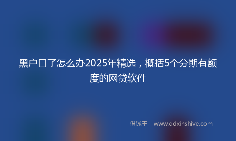 黑户口了怎么办2025年精选，概括5个分期有额度的网贷软件