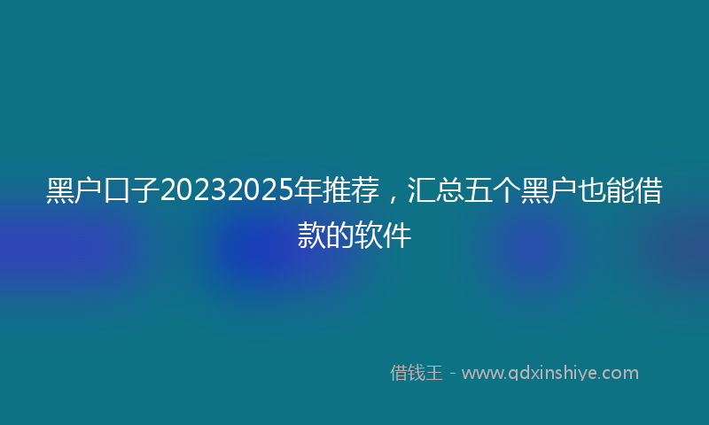 黑户口子20232025年推荐，汇总五个黑户也能借款的软件