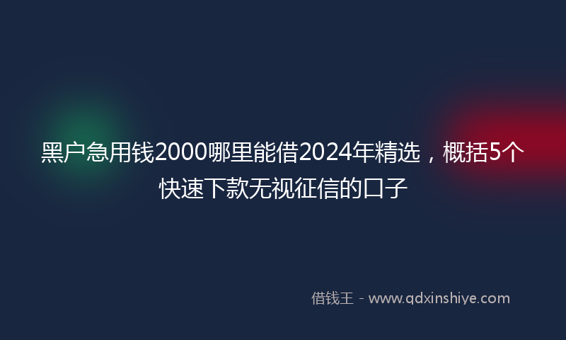 黑户急用钱2000哪里能借2024年精选，概括5个快速下款无视征信的口子