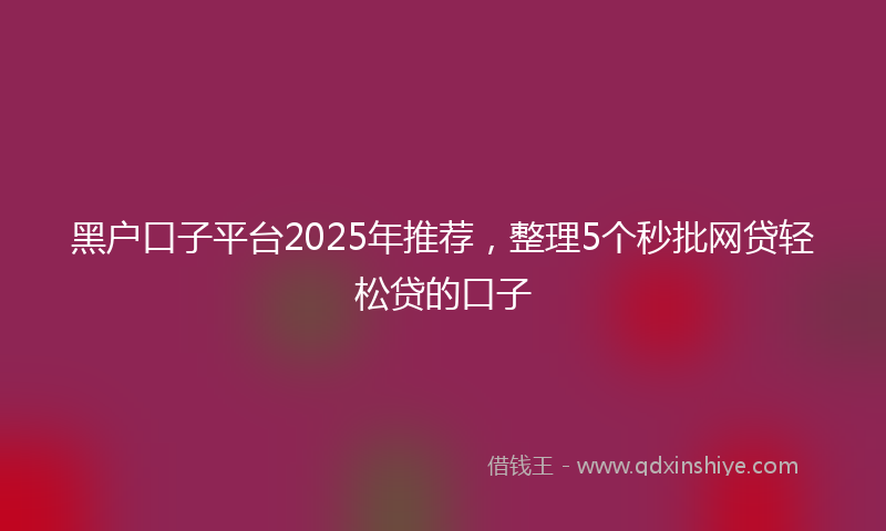 黑户口子平台2025年推荐，整理5个秒批网贷轻松贷的口子