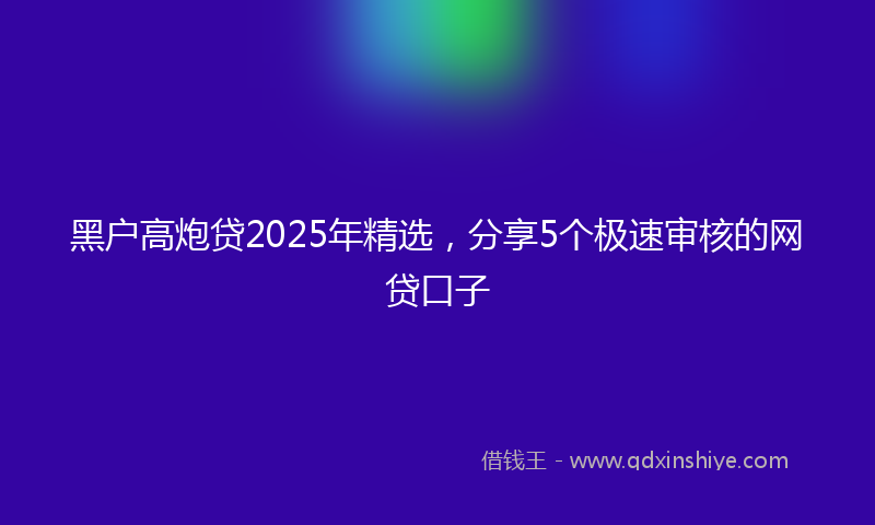 黑户高炮贷2025年精选，分享5个极速审核的网贷口子