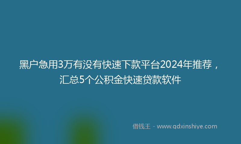 黑户急用3万有没有快速下款平台2024年推荐，汇总5个公积金快速贷款软件