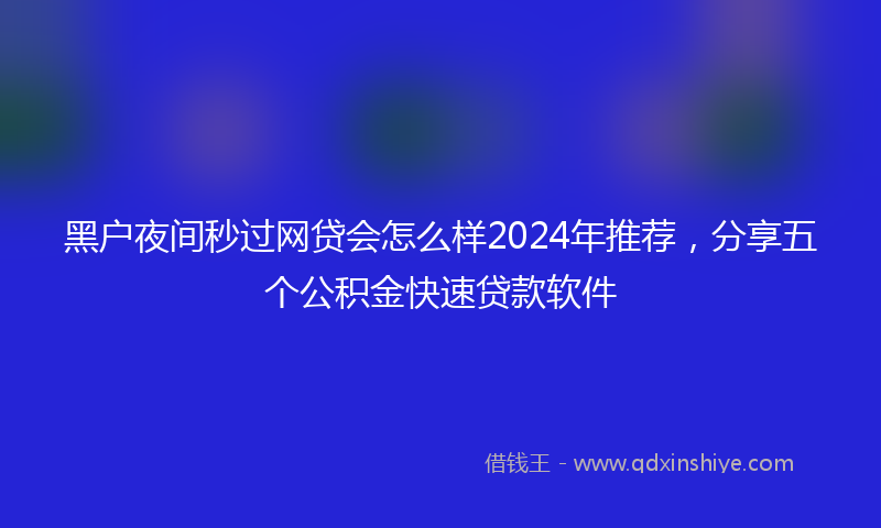 黑户夜间秒过网贷会怎么样2024年推荐，分享五个公积金快速贷款软件
