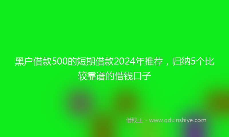 黑户借款500的短期借款2024年推荐，归纳5个比较靠谱的借钱口子