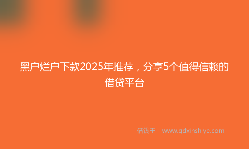 黑户烂户下款2025年推荐，分享5个值得信赖的借贷平台