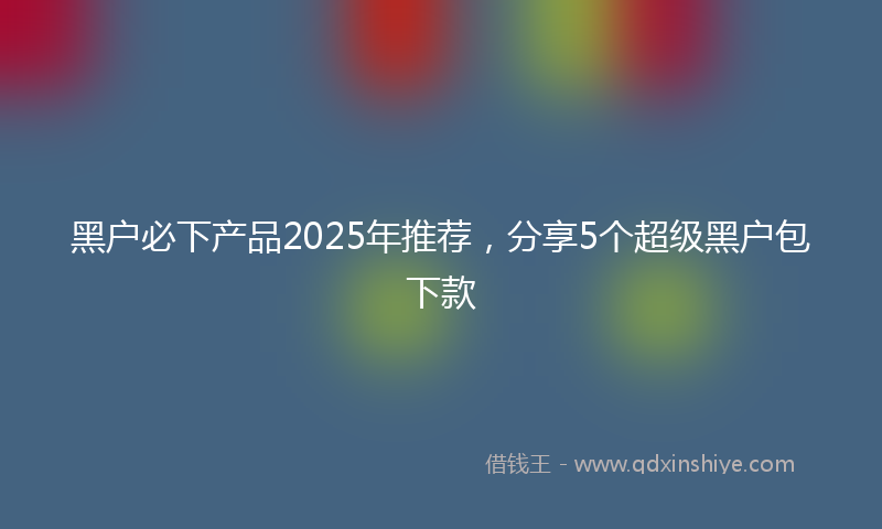 黑户必下产品2025年推荐，分享5个超级黑户包下款