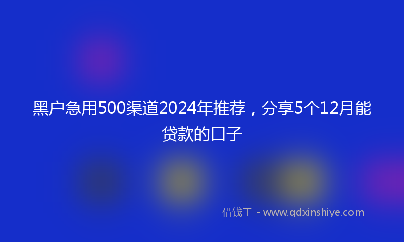 黑户急用500渠道2024年推荐，分享5个12月能贷款的口子