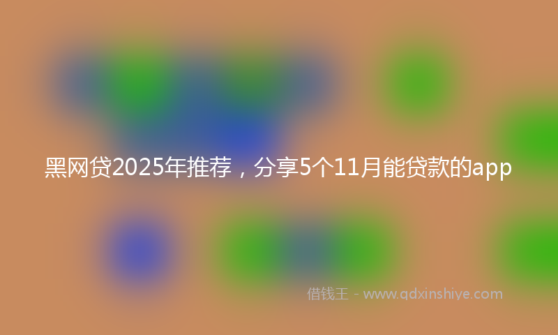 黑网贷2025年推荐，分享5个11月能贷款的app