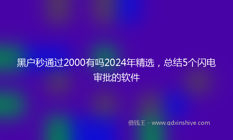 黑户秒通过2000有吗2024年精选，总结5个闪电审批的软件