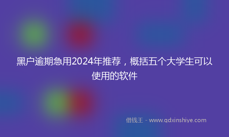 黑户逾期急用2024年推荐，概括五个大学生可以使用的软件