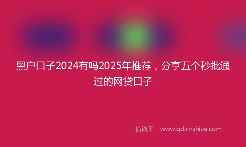黑户口子2024有吗2025年推荐，分享五个秒批通过的网贷口子