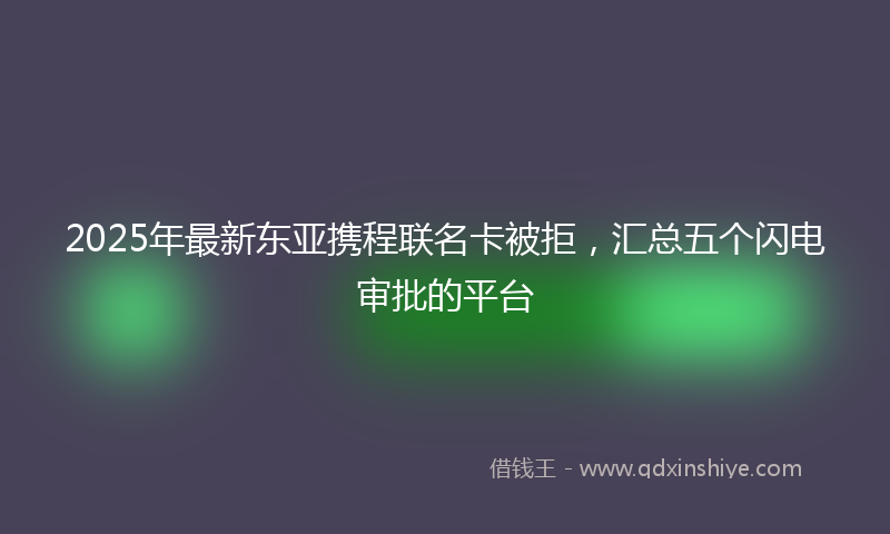 2025年最新东亚携程联名卡被拒，汇总五个闪电审批的平台