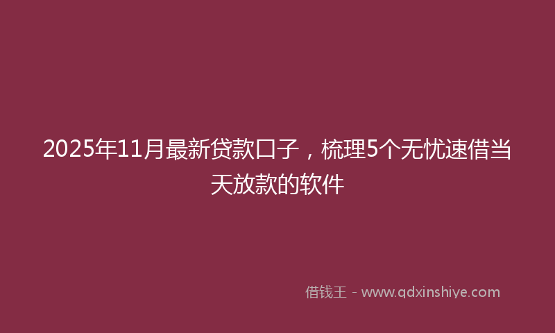 2025年11月最新贷款口子，梳理5个无忧速借当天放款的软件
