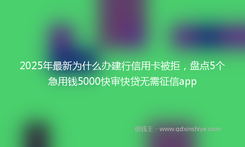 2025年最新为什么办建行信用卡被拒，盘点5个急用钱5000快审快贷无需征信app