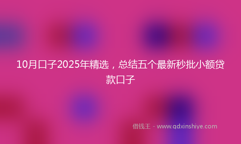 10月口子2025年精选，总结五个最新秒批小额贷款口子