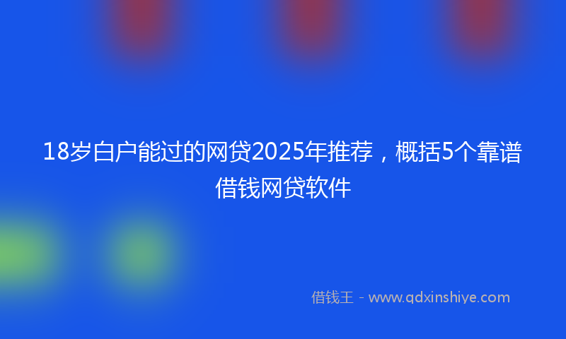 18岁白户能过的网贷2025年推荐，概括5个靠谱借钱网贷软件