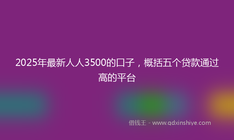 2025年最新人人3500的口子，概括五个贷款通过高的平台