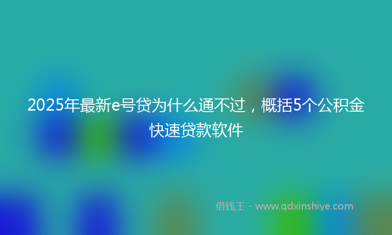 2025年最新e号贷为什么通不过，概括5个公积金快速贷款软件