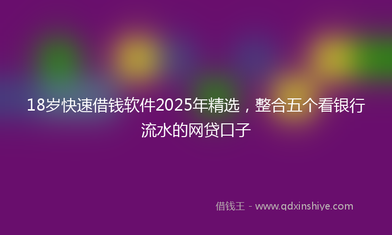 18岁快速借钱软件2025年精选，整合五个看银行流水的网贷口子