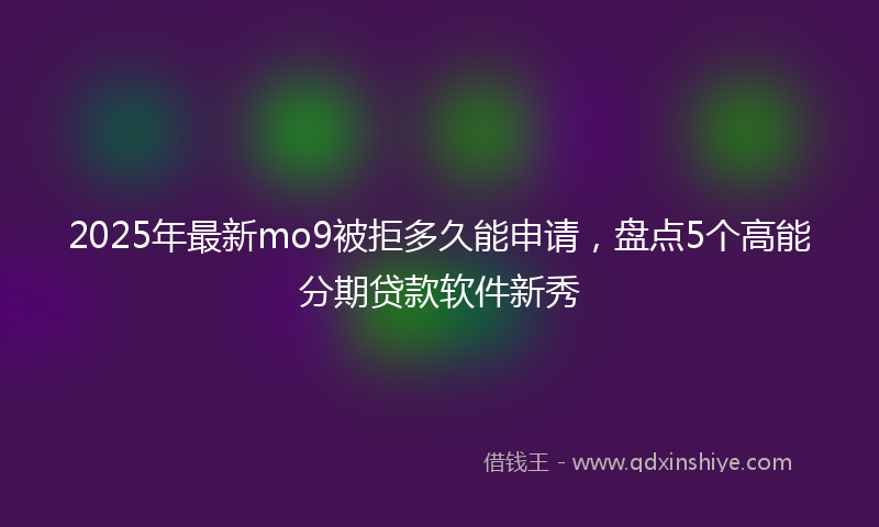 2025年最新mo9被拒多久能申请，盘点5个高能分期贷款软件新秀