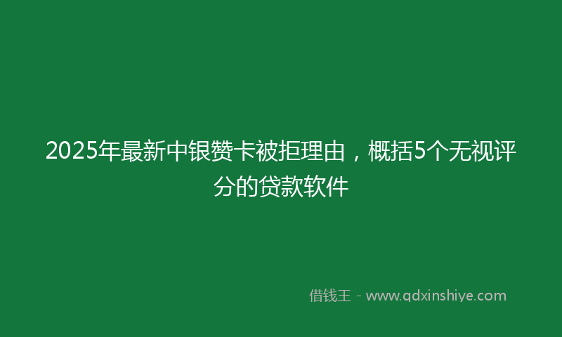 2025年最新中银赞卡被拒理由，概括5个无视评分的贷款软件