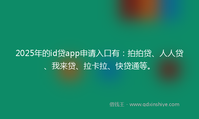 2025年的id贷app申请入口有：拍拍贷、人人贷、我来贷、拉卡拉、快贷通等。