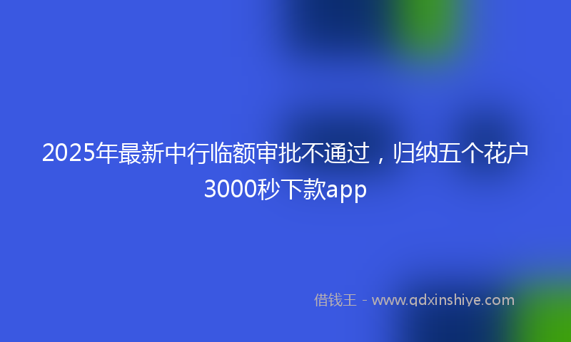 2025年最新中行临额审批不通过，归纳五个花户3000秒下款app