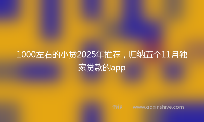 1000左右的小贷2025年推荐，归纳五个11月独家贷款的app