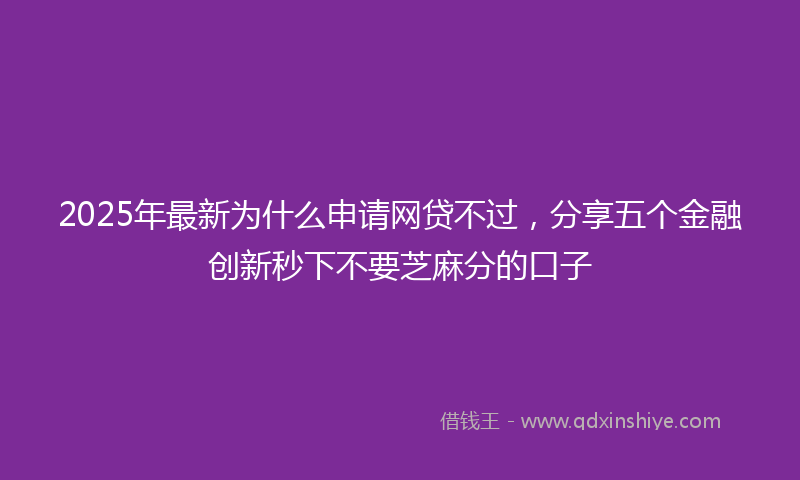 2025年最新为什么申请网贷不过，分享五个金融创新秒下不要芝麻分的口子