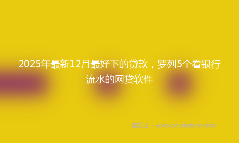 2025年最新12月最好下的贷款，罗列5个看银行流水的网贷软件