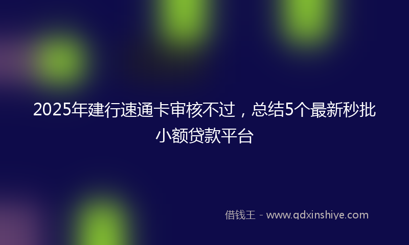 2025年建行速通卡审核不过，总结5个最新秒批小额贷款平台