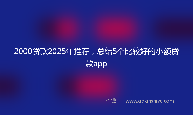 2000贷款2025年推荐，总结5个比较好的小额贷款app