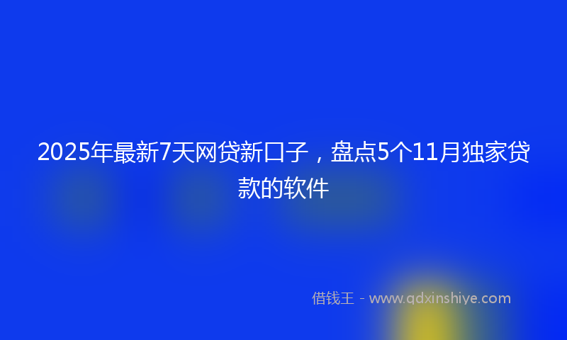 2025年最新7天网贷新口子，盘点5个11月独家贷款的软件