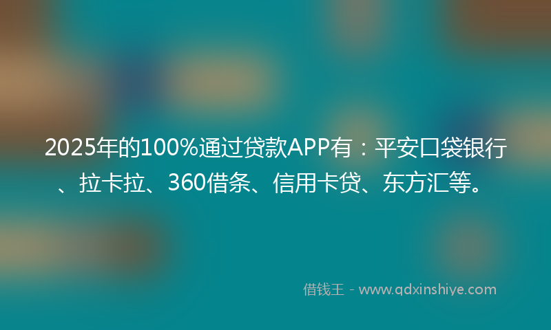 2025年的100%通过贷款APP有：平安口袋银行、拉卡拉、360借条、信用卡贷、东方汇等。