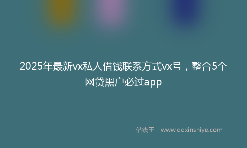 2025年最新vx私人借钱联系方式vx号，整合5个网贷黑户必过app