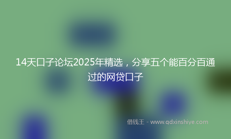 14天口子论坛2025年精选，分享五个能百分百通过的网贷口子