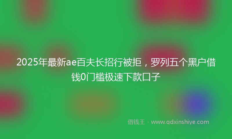 2025年最新ae百夫长招行被拒，罗列五个黑户借钱0门槛极速下款口子