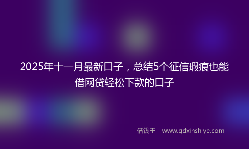 2025年十一月最新口子，总结5个征信瑕疵也能借网贷轻松下款的口子