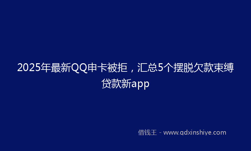 2025年最新QQ申卡被拒，汇总5个摆脱欠款束缚贷款新app