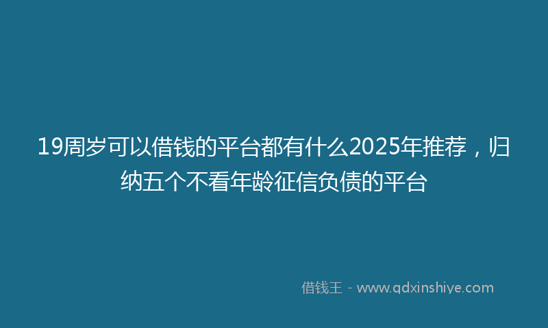19周岁可以借钱的平台都有什么2025年推荐，归纳五个不看年龄征信负债的平台