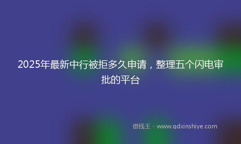 2025年最新中行被拒多久申请，整理五个闪电审批的平台