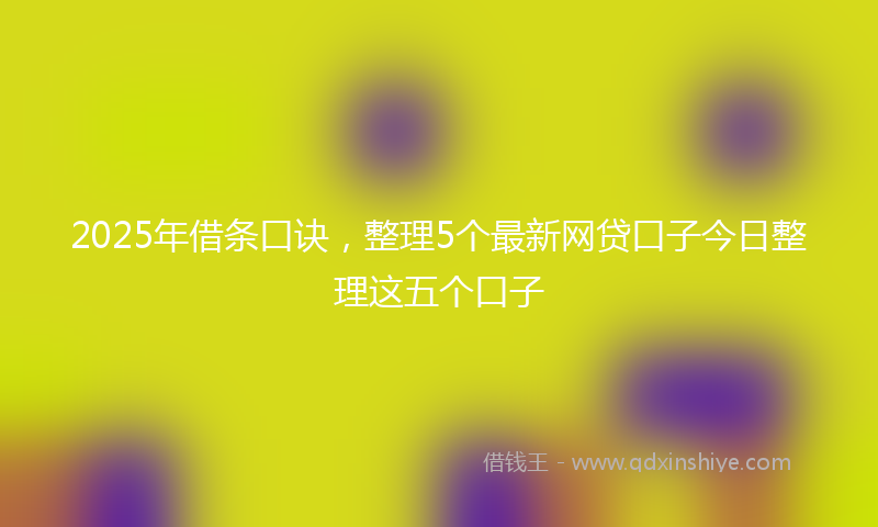2025年借条口诀，整理5个最新网贷口子今日整理这五个口子