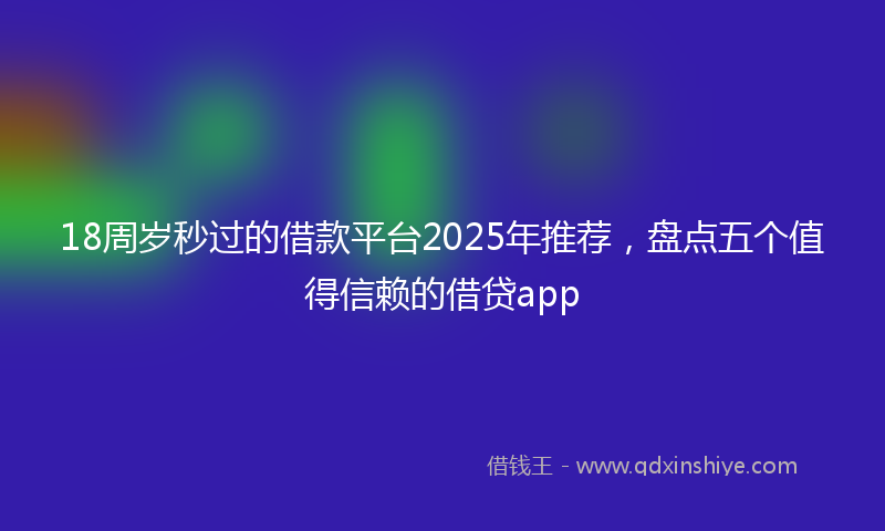18周岁秒过的借款平台2025年推荐，盘点五个值得信赖的借贷app