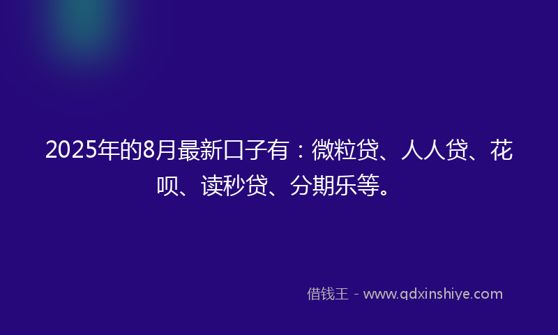 2025年的8月最新口子有：微粒贷、人人贷、花呗、读秒贷、分期乐等。