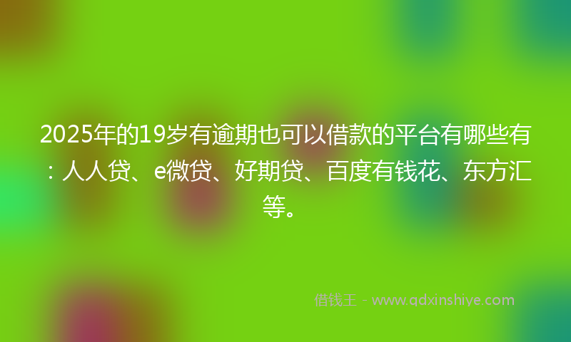 2025年的19岁有逾期也可以借款的平台有哪些有：人人贷、e微贷、好期贷、百度有钱花、东方汇等。